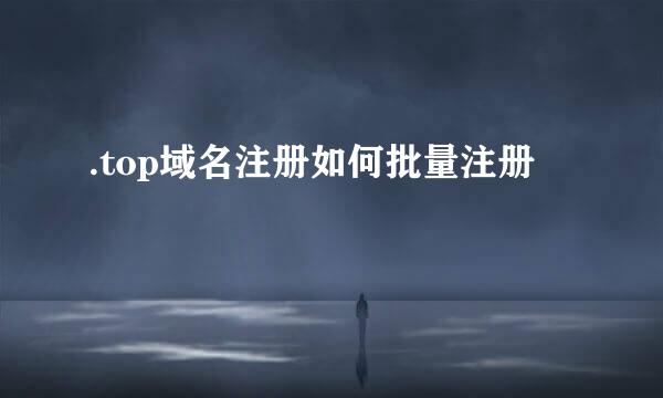 .top域名注册如何批量注册