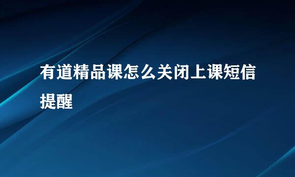 有道精品课怎么关闭上课短信提醒