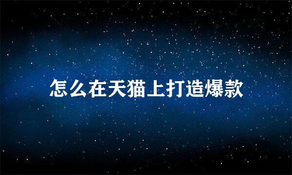 怎么在天猫上打造爆款