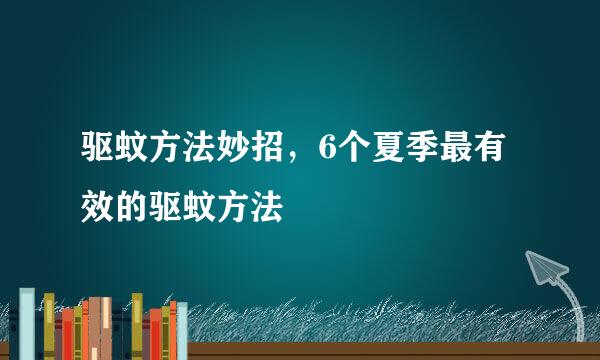 驱蚊方法妙招，6个夏季最有效的驱蚊方法