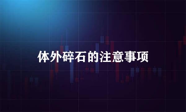 体外碎石的注意事项