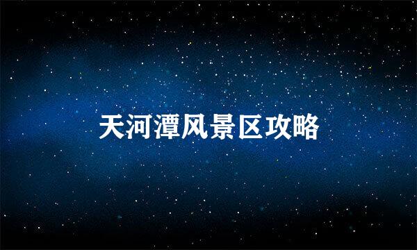 天河潭风景区攻略