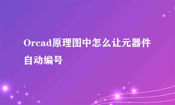 Orcad原理图中怎么让元器件自动编号