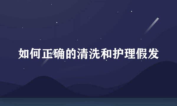 如何正确的清洗和护理假发