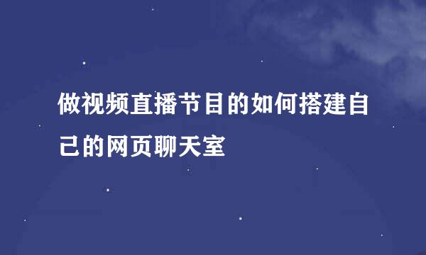 做视频直播节目的如何搭建自己的网页聊天室