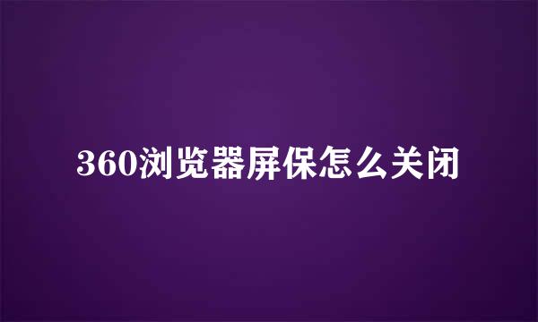 360浏览器屏保怎么关闭