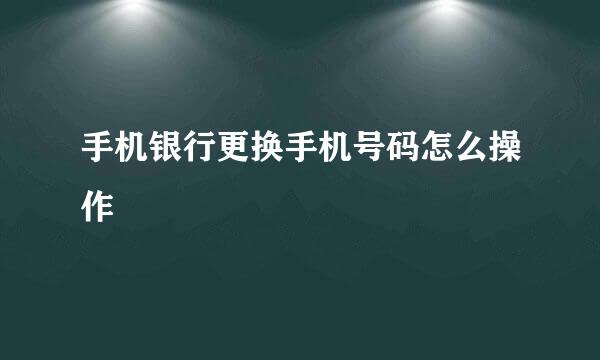 手机银行更换手机号码怎么操作