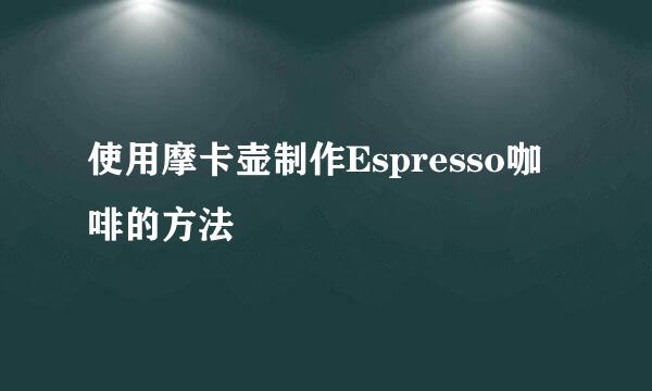 使用摩卡壶制作Espresso咖啡的方法