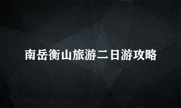 南岳衡山旅游二日游攻略