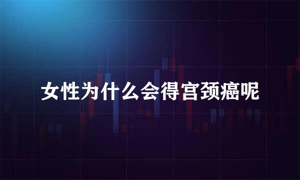 女性为什么会得宫颈癌呢