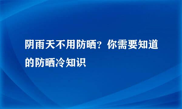 阴雨天不用防晒？你需要知道的防晒冷知识