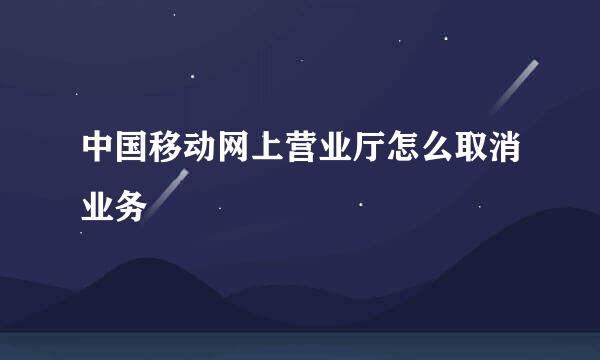 中国移动网上营业厅怎么取消业务