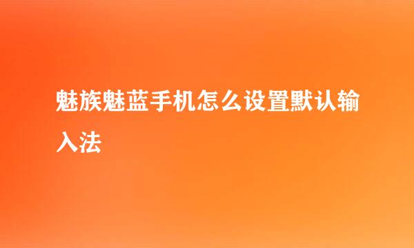 魅族魅蓝手机怎么设置默认输入法