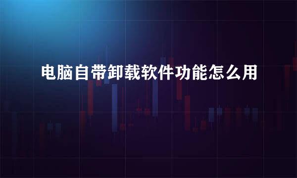 电脑自带卸载软件功能怎么用