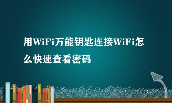 用WiFi万能钥匙连接WiFi怎么快速查看密码
