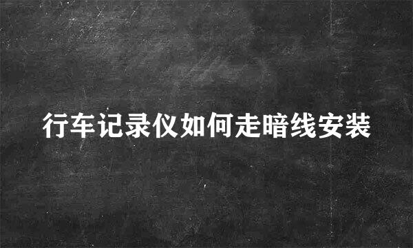 行车记录仪如何走暗线安装