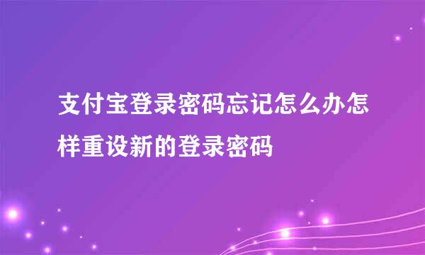 支付宝登录密码忘记怎么办怎样重设新的登录密码