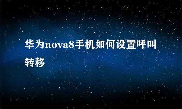 华为nova8手机如何设置呼叫转移