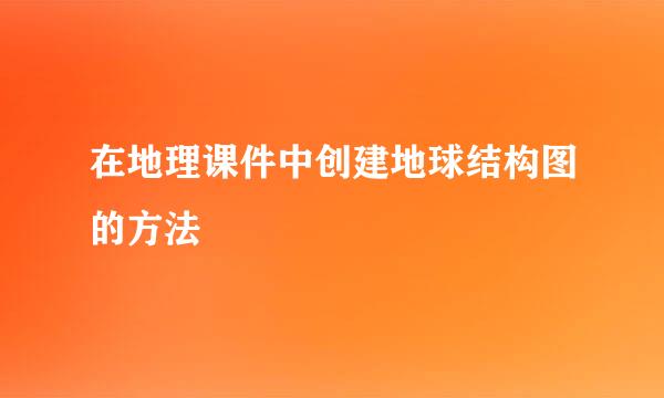 在地理课件中创建地球结构图的方法