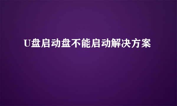 U盘启动盘不能启动解决方案