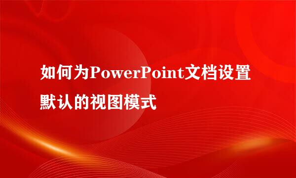 如何为PowerPoint文档设置默认的视图模式
