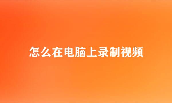 怎么在电脑上录制视频