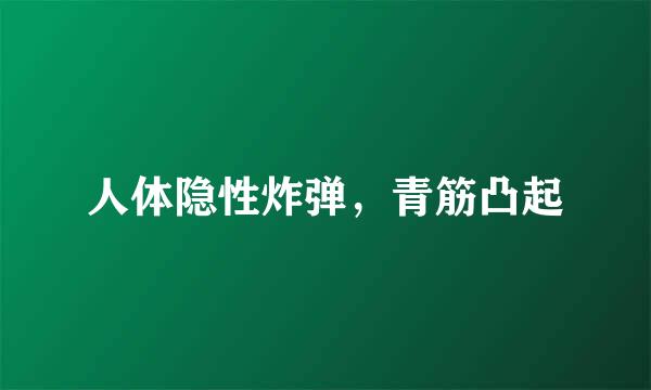 人体隐性炸弹，青筋凸起