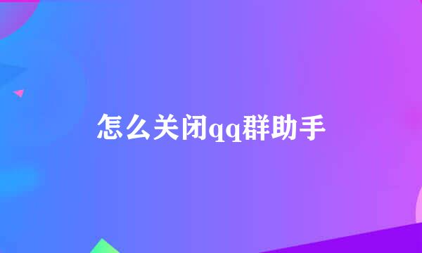 怎么关闭qq群助手