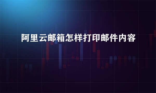 阿里云邮箱怎样打印邮件内容