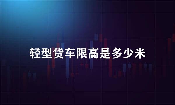 轻型货车限高是多少米