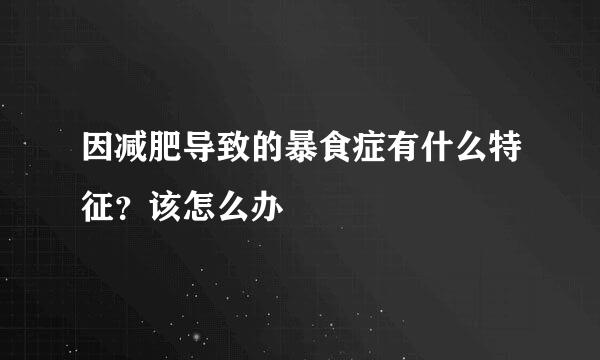 因减肥导致的暴食症有什么特征？该怎么办