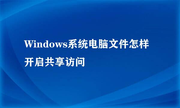 Windows系统电脑文件怎样开启共享访问