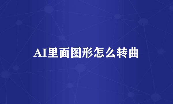 AI里面图形怎么转曲
