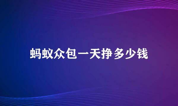 蚂蚁众包一天挣多少钱