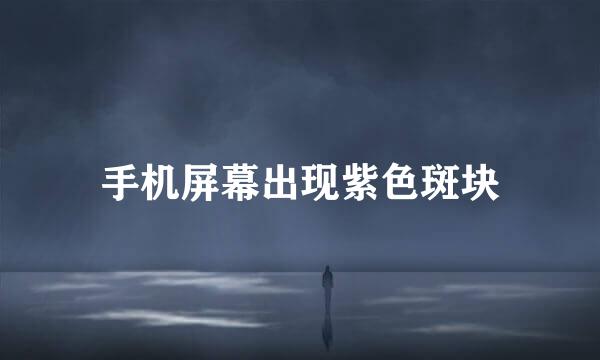 手机屏幕出现紫色斑块