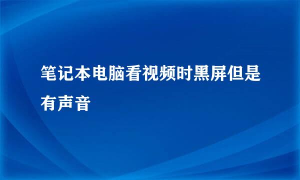 笔记本电脑看视频时黑屏但是有声音
