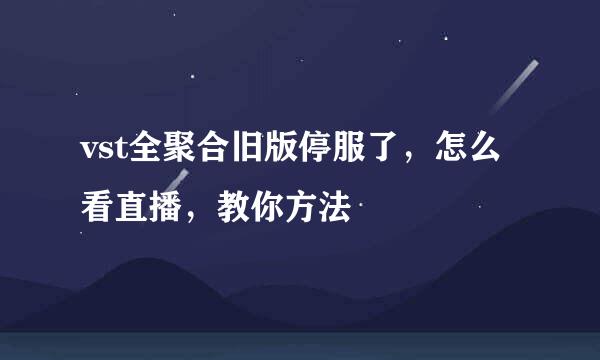 vst全聚合旧版停服了，怎么看直播，教你方法