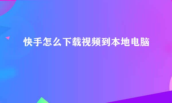 快手怎么下载视频到本地电脑