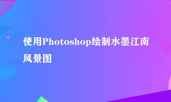 使用Photoshop绘制水墨江南风景图