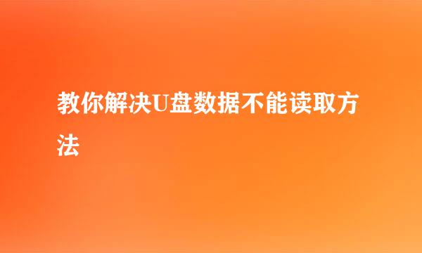 教你解决U盘数据不能读取方法