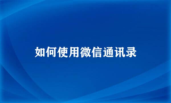 如何使用微信通讯录