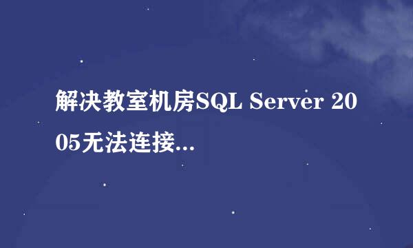 解决教室机房SQL Server 2005无法连接到服务器