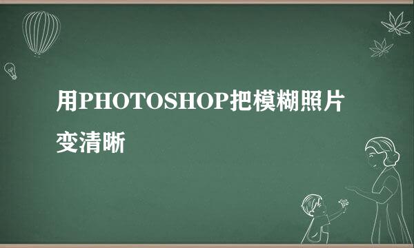 用PHOTOSHOP把模糊照片变清晰