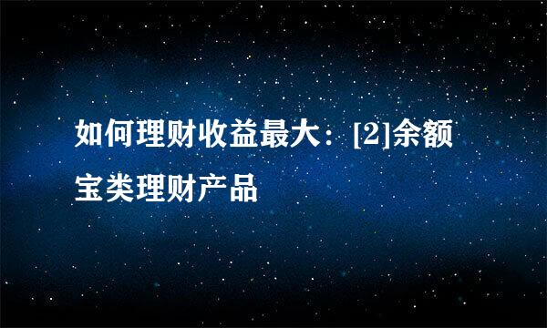 如何理财收益最大：[2]余额宝类理财产品