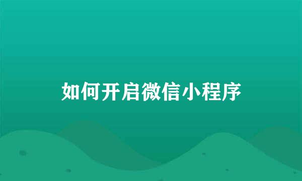 如何开启微信小程序