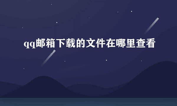 qq邮箱下载的文件在哪里查看