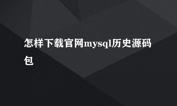 怎样下载官网mysql历史源码包