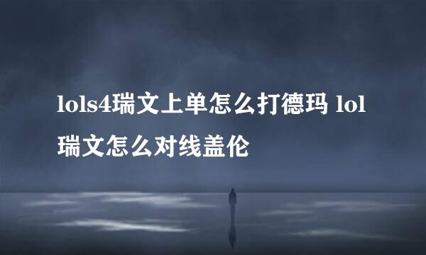lols4瑞文上单怎么打德玛 lol瑞文怎么对线盖伦