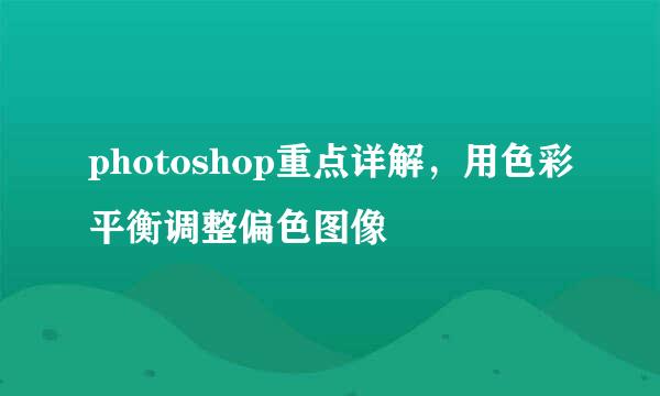 photoshop重点详解，用色彩平衡调整偏色图像
