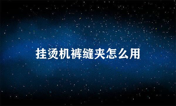 挂烫机裤缝夹怎么用